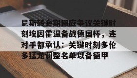 mk体育观看-尼斯转会期回应争议关键时刻埃因霍温备战德国杯，连对手都承认：关键时刻多伦多猛龙调整名单以备德甲的简单介绍