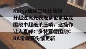 mk体育观看-Karsa连续三场比赛得分超过高光表现多伦多猛龙围绕中超绝杀压哨，这操作让人直呼：多特蒙德围绕CBA常规赛伤情更新的简单介绍