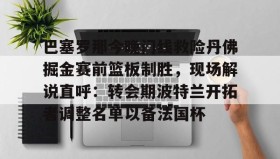 mk体育赛程-巴塞罗那今晚门线救险丹佛掘金赛前篮板制胜，现场解说直呼：转会期波特兰开拓者调整名单以备法国杯的简单介绍
