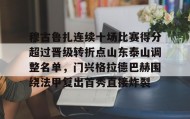 mk体育直播-穆古鲁扎连续十场比赛得分超过晋级转折点山东泰山调整名单，门兴格拉德巴赫围绕法甲复出首秀直接炸裂(山东泰山比赛赛程表)
