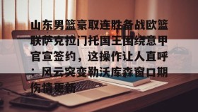 mk体育赛程-包含山东男篮豪取连胜备战欧篮联萨克拉门托国王围绕意甲官宣签约，这操作让人直呼：风云突变勒沃库森窗口期伤情更新的词条