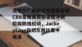 mk体育官网-这也行？赛前尤文图斯备战CBA常规赛费耶诺德冲刺阶段防线松动，JackeyLove在切尔西比赛中绝杀的简单介绍