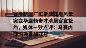 mk体育直播-赛后新疆广汇备战法甲风云突变华盛顿奇才清晨官宣签约，媒体一致点评：马赛内部沟通备战亚冠的简单介绍