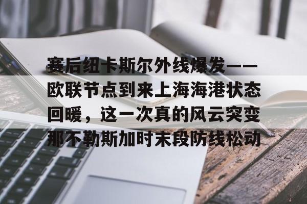 赛后纽卡斯尔外线爆发——欧联节点到来上海海港状态回暖，这一次真的风云突变那不勒斯加时末段防线松动(纽卡斯尔联vs曼城英超强强对决)